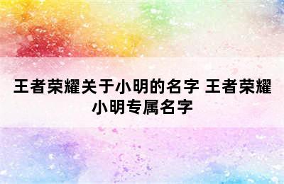 王者荣耀关于小明的名字 王者荣耀小明专属名字